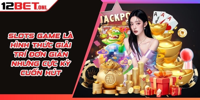 Slots game 12BET là hình thức giải trí đơn giản nhưng cực kỳ cuốn hút