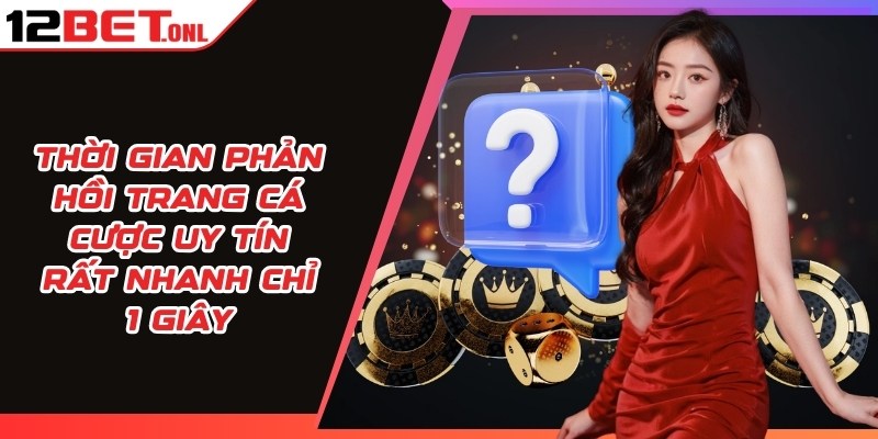 Thời gian phản hồi trang 12BET uy tín rất nhanh chỉ 1 giây